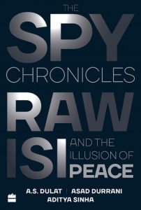 The Spy Chronicles - RAW, ISI and the Illusion of Peace by A.S. Dulat, Assad Durrani, Aditya Sinha