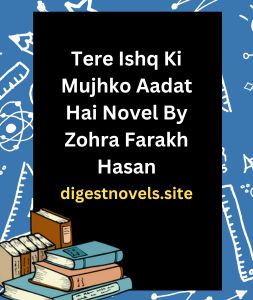 Tere Ishq Ki Mujhko Aadat Hai Novel By Zohra Farakh Hasan