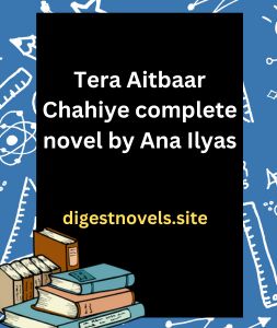 Tera Aitbaar Chahiye complete novel by Ana Ilyas