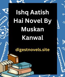 Ishq Aatish Hai Novel By Muskan Kanwal