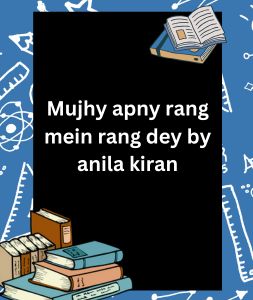 Mujhy apny rang mein rang dey by anila kiran 3 Mujhy apny rang mein rang dey by anila kiran